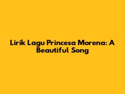 Lirik Lagu Princesa Morena: A Beautiful Song