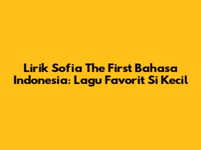 Lirik Sofia The First Bahasa Indonesia: Lagu Favorit Si Kecil