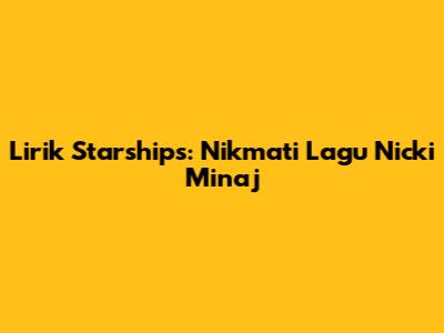 Lirik Starships: Nikmati Lagu Nicki Minaj