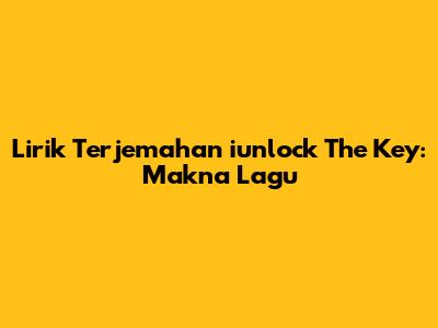 Lirik Terjemahan "iunlock The Key": Makna Lagu