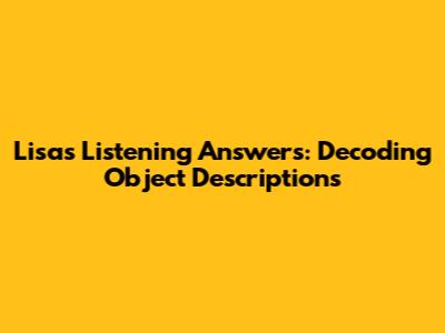 Lisa's Listening Answers: Decoding Object Descriptions