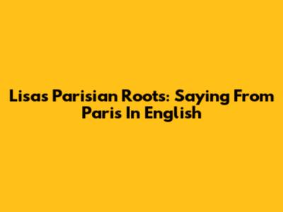 Lisa's Parisian Roots: Saying 'From Paris' In English