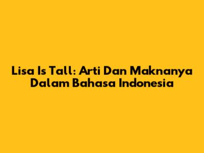 Lisa Is Tall: Arti Dan Maknanya Dalam Bahasa Indonesia