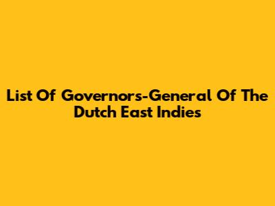 List Of Governors-General Of The Dutch East Indies