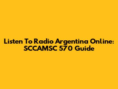 Listen To Radio Argentina Online: SCCAMSC 570 Guide