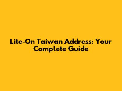 Lite-On Taiwan Address: Your Complete Guide