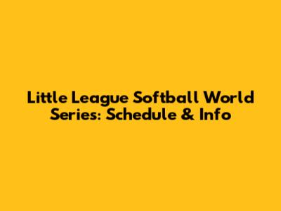 Little League Softball World Series: Schedule & Info