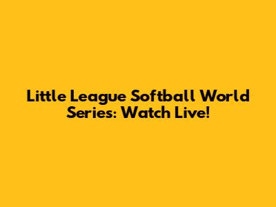 Little League Softball World Series: Watch Live!