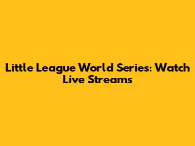Little League World Series: Watch Live Streams