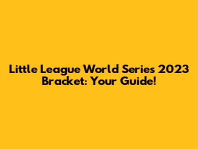 Little League World Series 2023 Bracket: Your Guide!