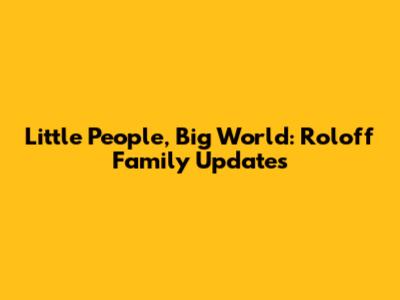 Little People, Big World: Roloff Family Updates