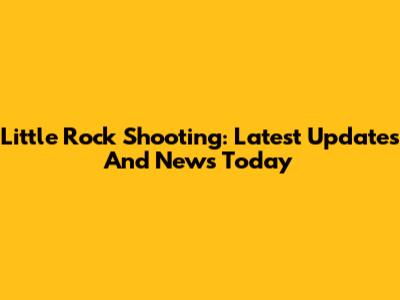 Little Rock Shooting: Latest Updates And News Today