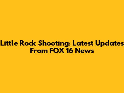 Little Rock Shooting: Latest Updates From FOX 16 News