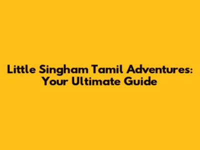 Little Singham Tamil Adventures: Your Ultimate Guide