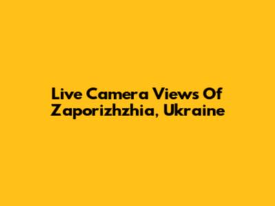Live Camera Views Of Zaporizhzhia, Ukraine