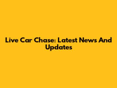 Live Car Chase: Latest News And Updates