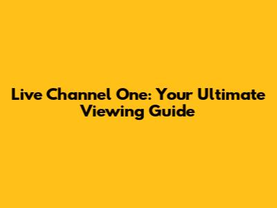 Live Channel One: Your Ultimate Viewing Guide