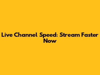 Live Channel Speed: Stream Faster Now