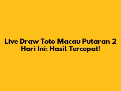Live Draw Toto Macau Putaran 2 Hari Ini: Hasil Tercepat!