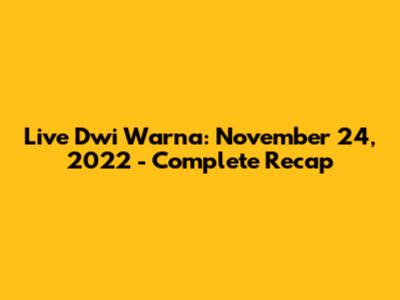Live Dwi Warna: November 24, 2022 - Complete Recap