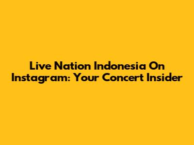Live Nation Indonesia On Instagram: Your Concert Insider