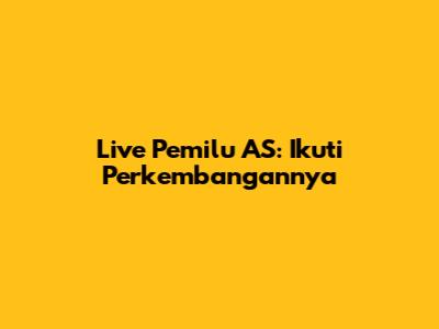 Live Pemilu AS: Ikuti Perkembangannya
