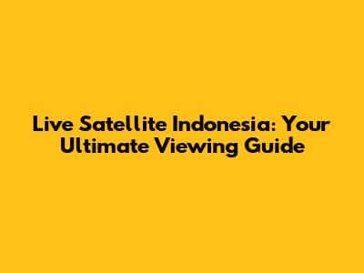Live Satellite Indonesia: Your Ultimate Viewing Guide
