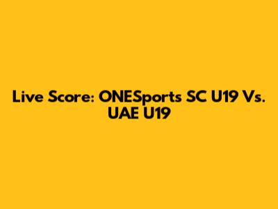 Live Score: ONESports SC U19 Vs. UAE U19