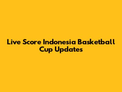 Live Score Indonesia Basketball Cup Updates