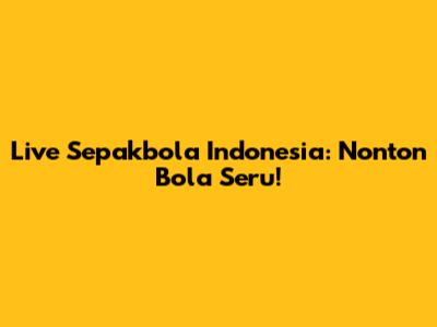 Live Sepakbola Indonesia: Nonton Bola Seru!
