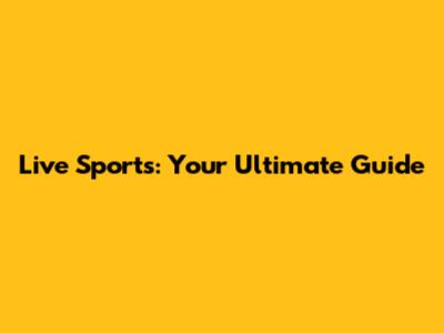 Live Sports: Your Ultimate Guide
