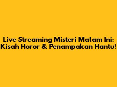 Live Streaming Misteri Malam Ini: Kisah Horor & Penampakan Hantu!