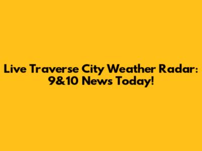 Live Traverse City Weather Radar: 9&10 News Today!