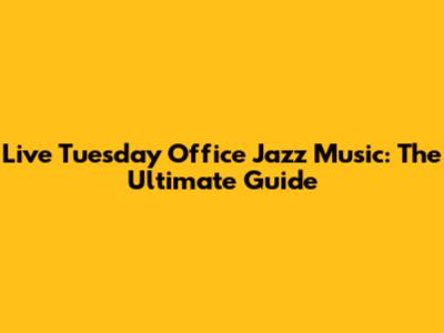 Live Tuesday Office Jazz Music: The Ultimate Guide