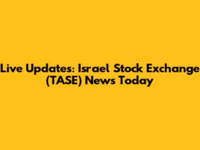 Live Updates: Israel Stock Exchange (TASE) News Today