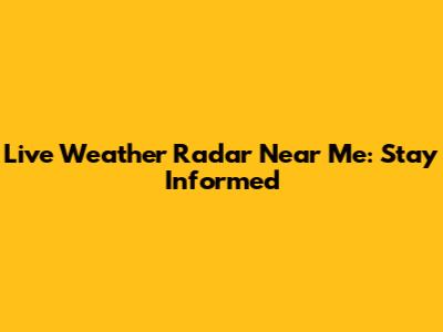 Live Weather Radar Near Me: Stay Informed