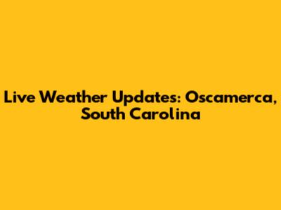 Live Weather Updates: Oscamerca, South Carolina