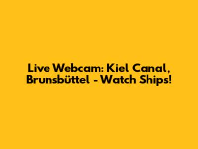Live Webcam: Kiel Canal, Brunsbüttel - Watch Ships!