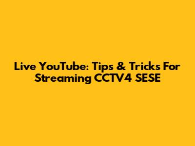 Live YouTube: Tips & Tricks For Streaming CCTV4 SESE