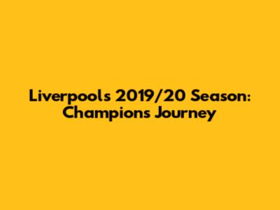 Liverpool's 2019/20 Season: Champions' Journey