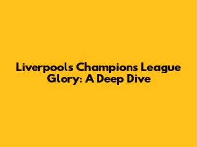 Liverpool's Champions League Glory: A Deep Dive