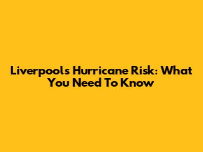 Liverpool's Hurricane Risk: What You Need To Know