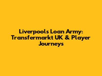 Liverpool's Loan Army: Transfermarkt UK & Player Journeys