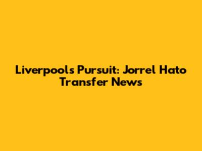 Liverpool's Pursuit: Jorrel Hato Transfer News