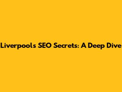 Liverpool's SEO Secrets: A Deep Dive