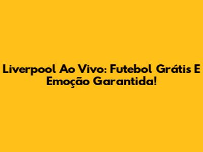 Liverpool Ao Vivo: Futebol Grátis E Emoção Garantida!