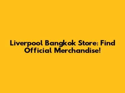 Liverpool Bangkok Store: Find Official Merchandise!