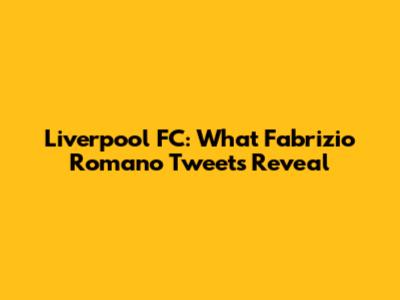Liverpool FC: What Fabrizio Romano Tweets Reveal