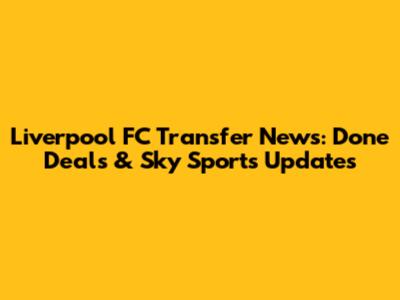 Liverpool FC Transfer News: Done Deals & Sky Sports Updates