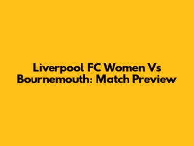 Liverpool FC Women Vs Bournemouth: Match Preview